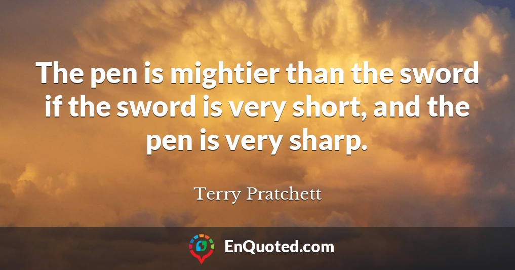 The pen is mightier than the sword if the sword is very short, and the pen is very sharp.