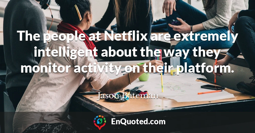 The people at Netflix are extremely intelligent about the way they monitor activity on their platform.