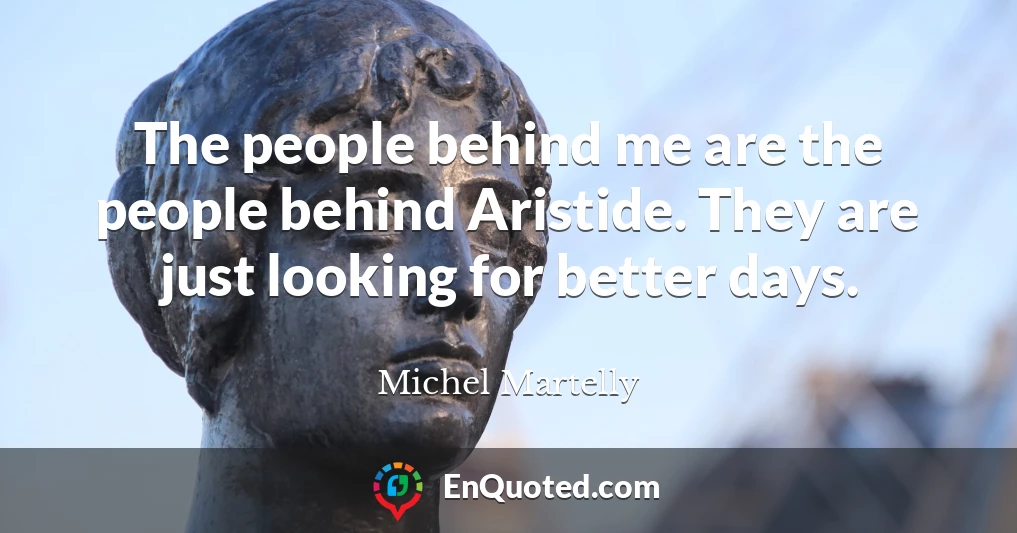 The people behind me are the people behind Aristide. They are just looking for better days.