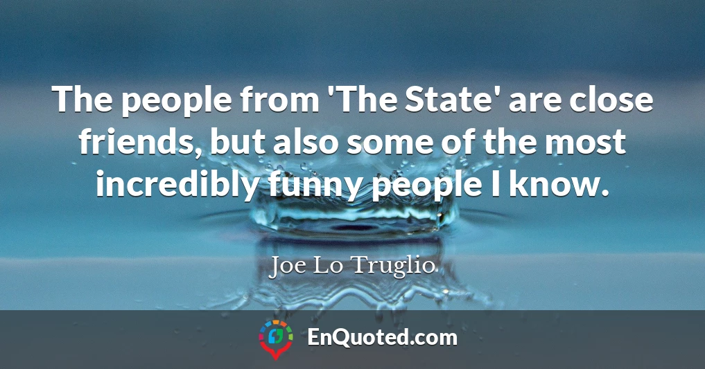 The people from 'The State' are close friends, but also some of the most incredibly funny people I know.