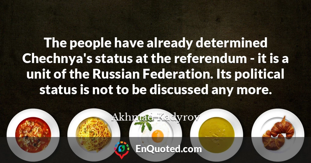 The people have already determined Chechnya's status at the referendum - it is a unit of the Russian Federation. Its political status is not to be discussed any more.