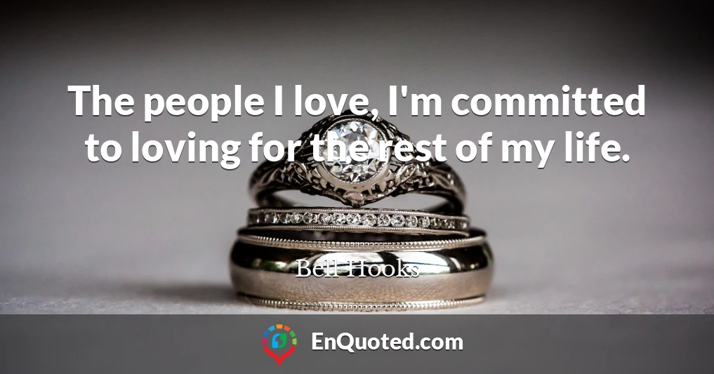 The people I love, I'm committed to loving for the rest of my life.