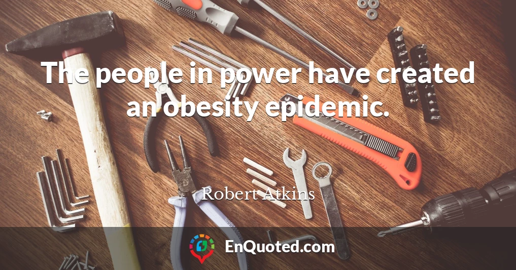 The people in power have created an obesity epidemic.