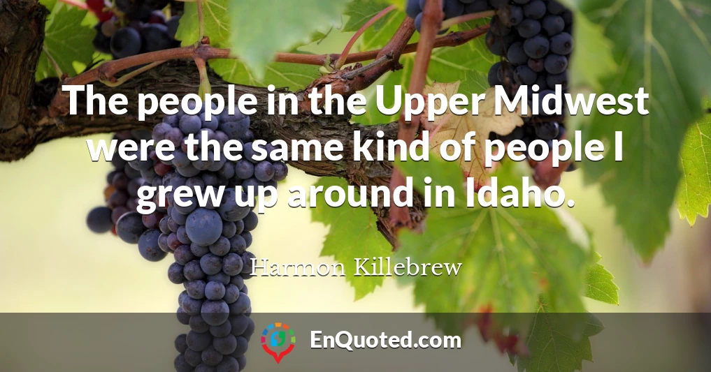The people in the Upper Midwest were the same kind of people I grew up around in Idaho.