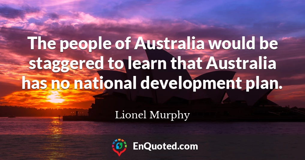The people of Australia would be staggered to learn that Australia has no national development plan.