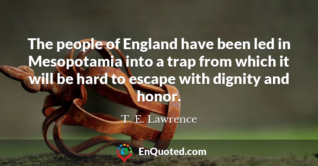 The people of England have been led in Mesopotamia into a trap from which it will be hard to escape with dignity and honor.