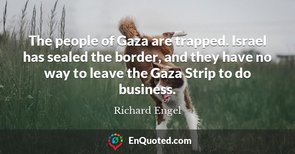 The people of Gaza are trapped. Israel has sealed the border, and they have no way to leave the Gaza Strip to do business.