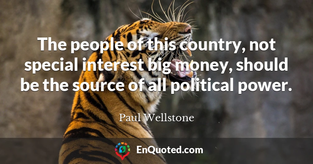 The people of this country, not special interest big money, should be the source of all political power.