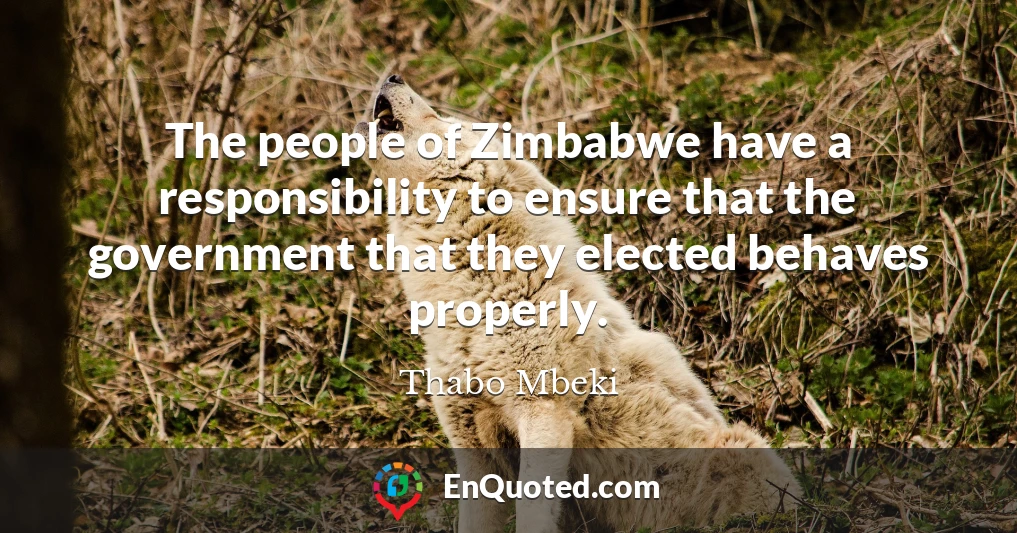 The people of Zimbabwe have a responsibility to ensure that the government that they elected behaves properly.