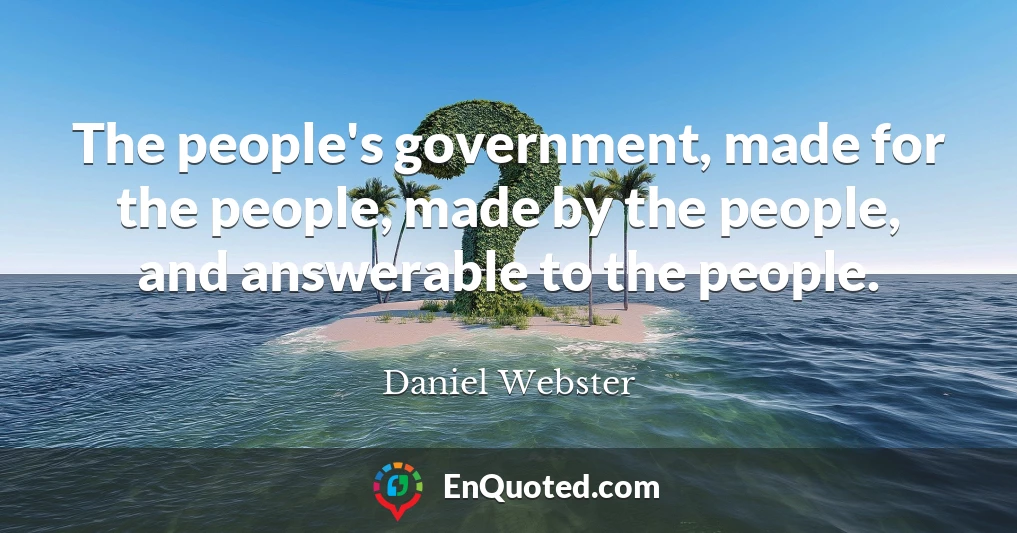 The people's government, made for the people, made by the people, and answerable to the people.