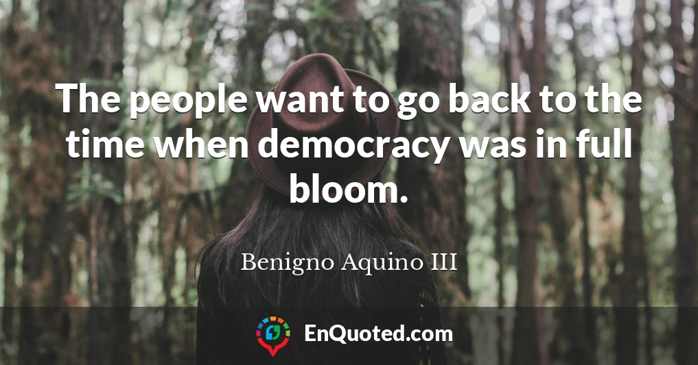 The people want to go back to the time when democracy was in full bloom.