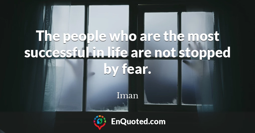 The people who are the most successful in life are not stopped by fear.