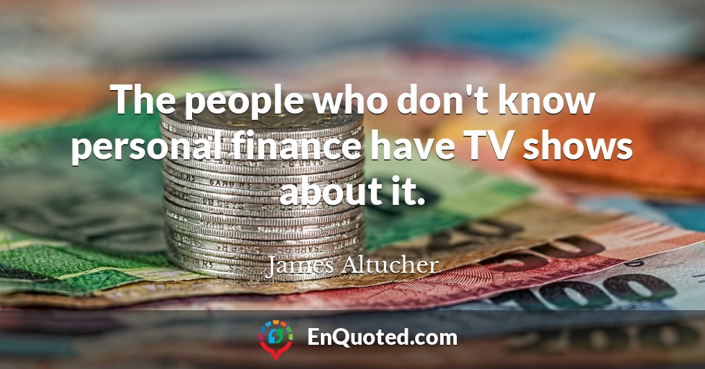 The people who don't know personal finance have TV shows about it.