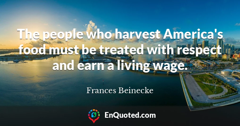 The people who harvest America's food must be treated with respect and earn a living wage.