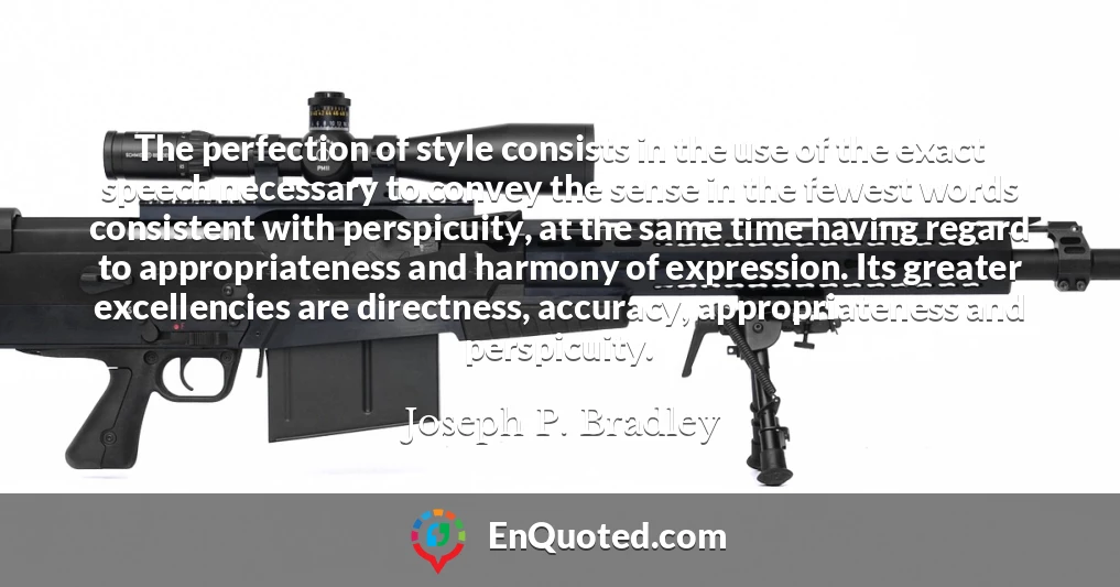 The perfection of style consists in the use of the exact speech necessary to convey the sense in the fewest words consistent with perspicuity, at the same time having regard to appropriateness and harmony of expression. Its greater excellencies are directness, accuracy, appropriateness and perspicuity.