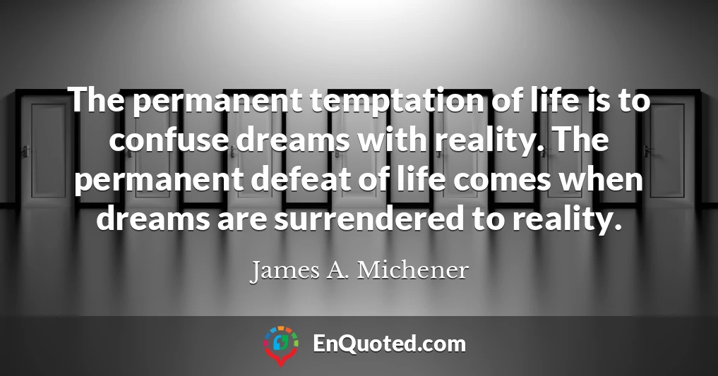 The permanent temptation of life is to confuse dreams with reality. The permanent defeat of life comes when dreams are surrendered to reality.