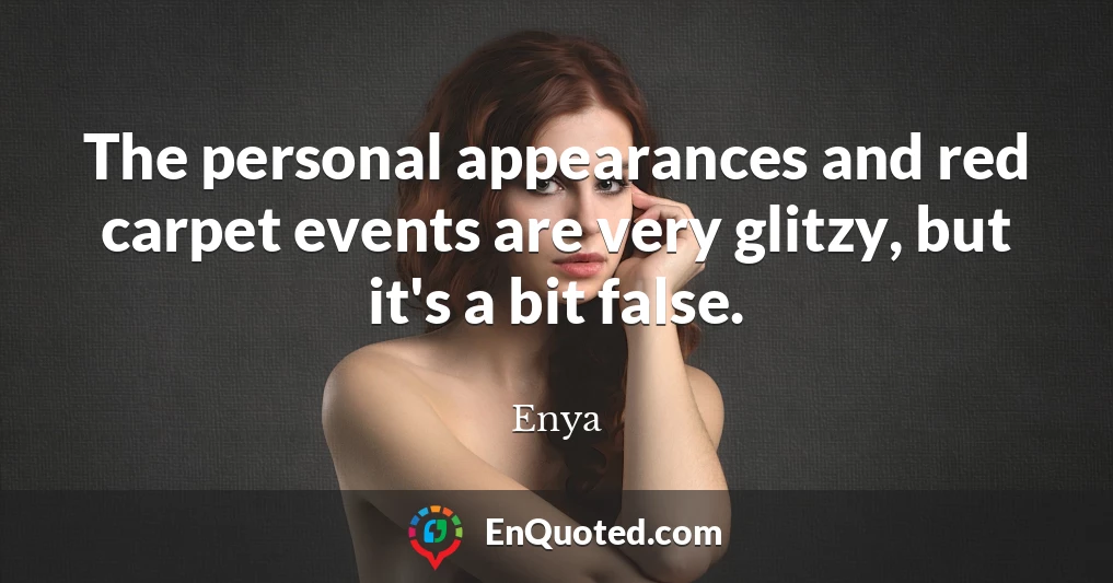 The personal appearances and red carpet events are very glitzy, but it's a bit false.