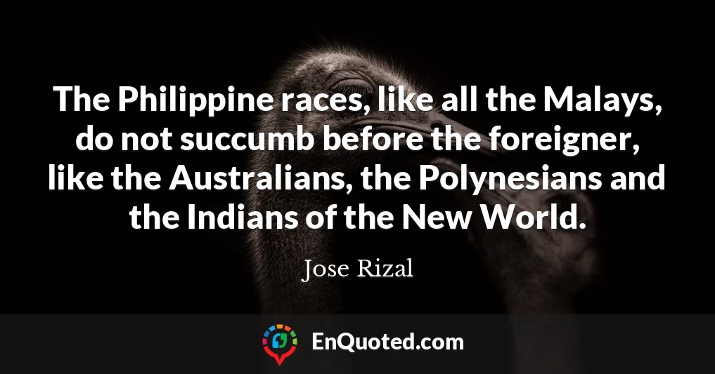 The Philippine races, like all the Malays, do not succumb before the foreigner, like the Australians, the Polynesians and the Indians of the New World.