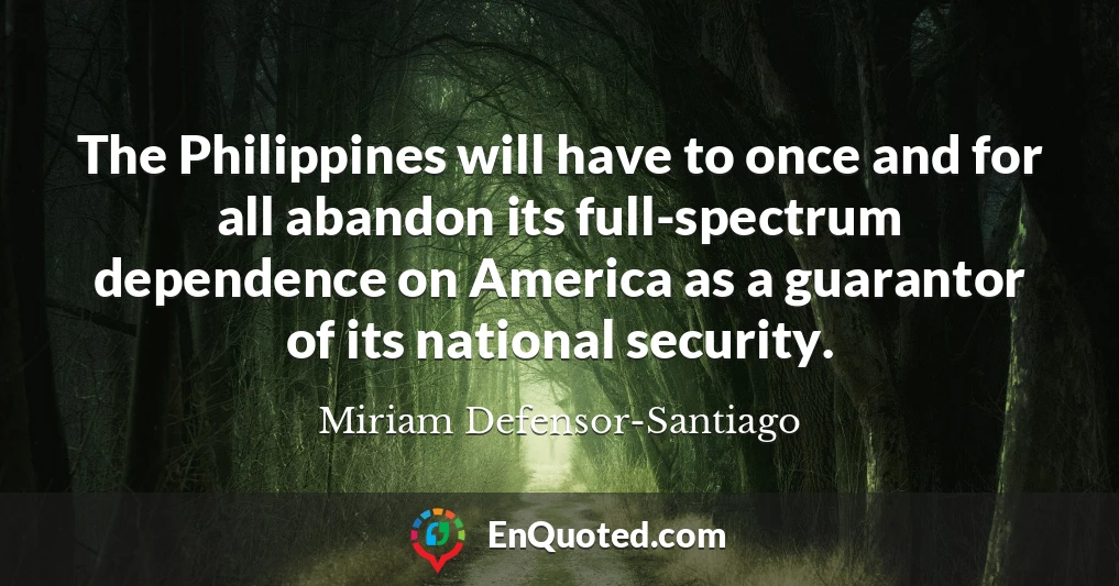 The Philippines will have to once and for all abandon its full-spectrum dependence on America as a guarantor of its national security.