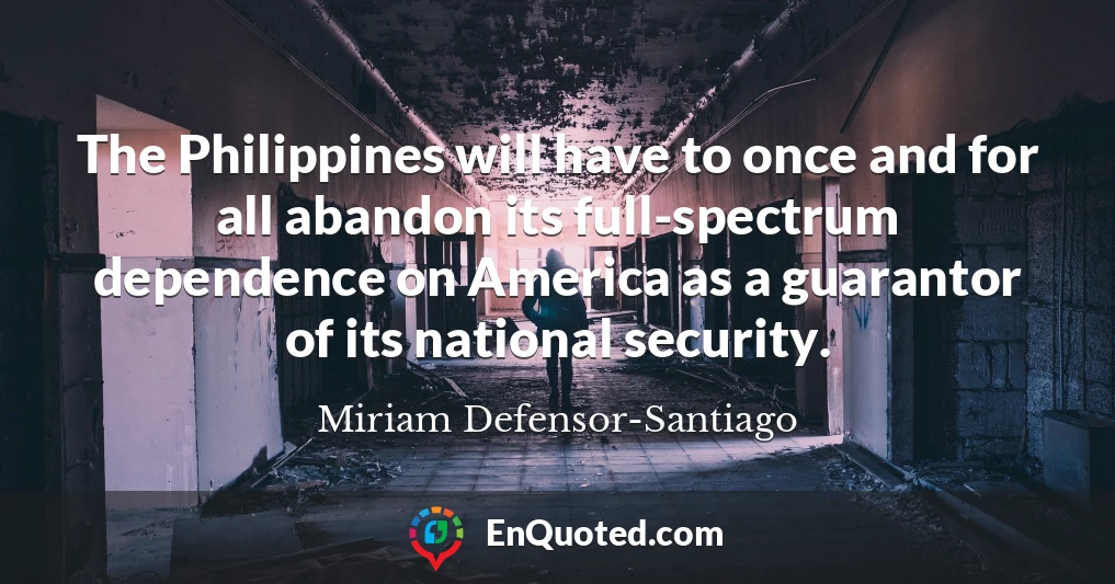 The Philippines will have to once and for all abandon its full-spectrum dependence on America as a guarantor of its national security.