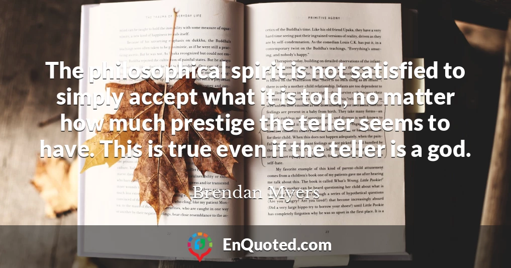 The philosophical spirit is not satisfied to simply accept what it is told, no matter how much prestige the teller seems to have. This is true even if the teller is a god.