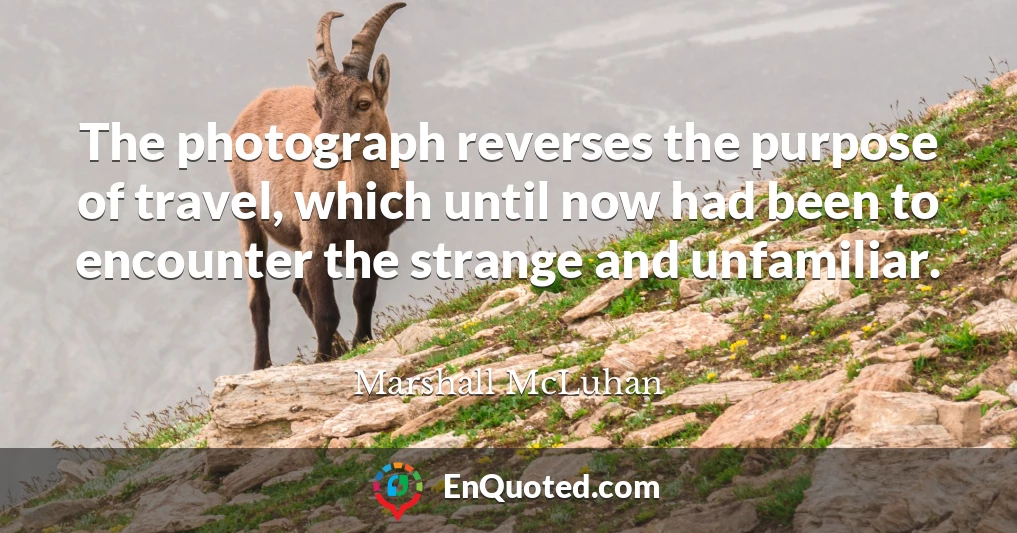 The photograph reverses the purpose of travel, which until now had been to encounter the strange and unfamiliar.
