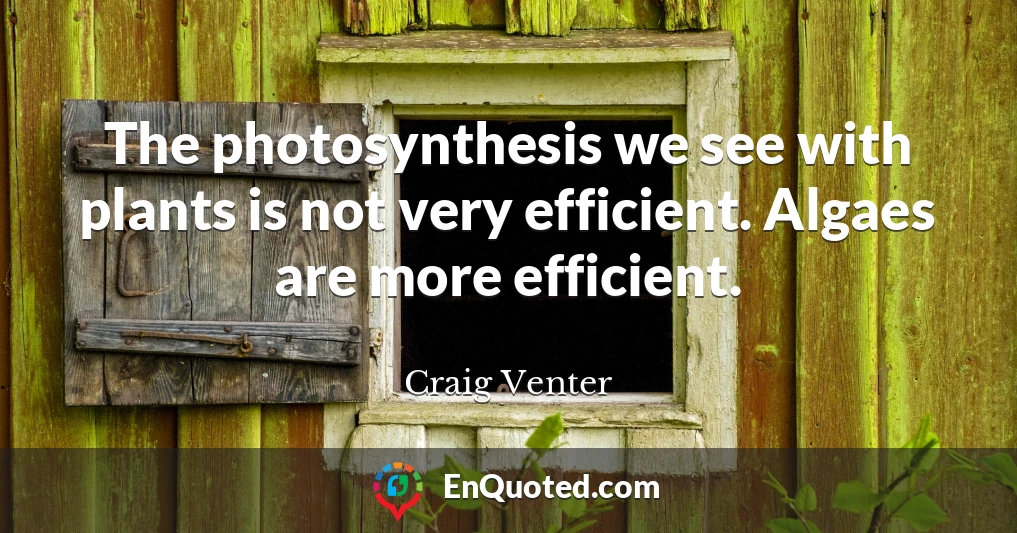 The photosynthesis we see with plants is not very efficient. Algaes are more efficient.