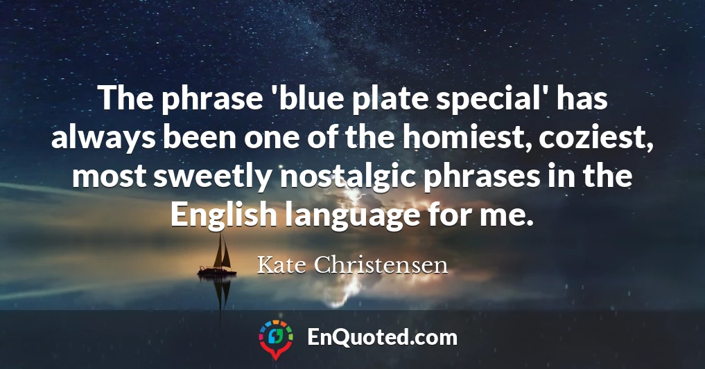 The phrase 'blue plate special' has always been one of the homiest, coziest, most sweetly nostalgic phrases in the English language for me.
