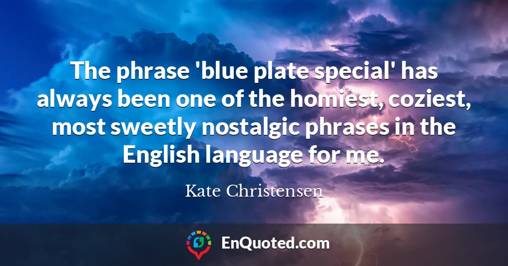 The phrase 'blue plate special' has always been one of the homiest, coziest, most sweetly nostalgic phrases in the English language for me.