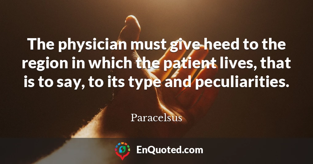 The physician must give heed to the region in which the patient lives, that is to say, to its type and peculiarities.