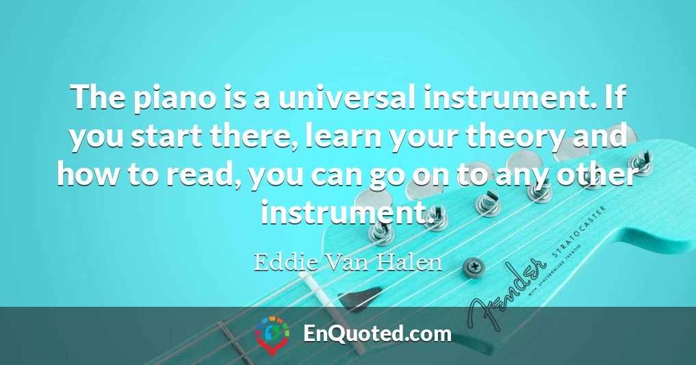 The piano is a universal instrument. If you start there, learn your theory and how to read, you can go on to any other instrument.