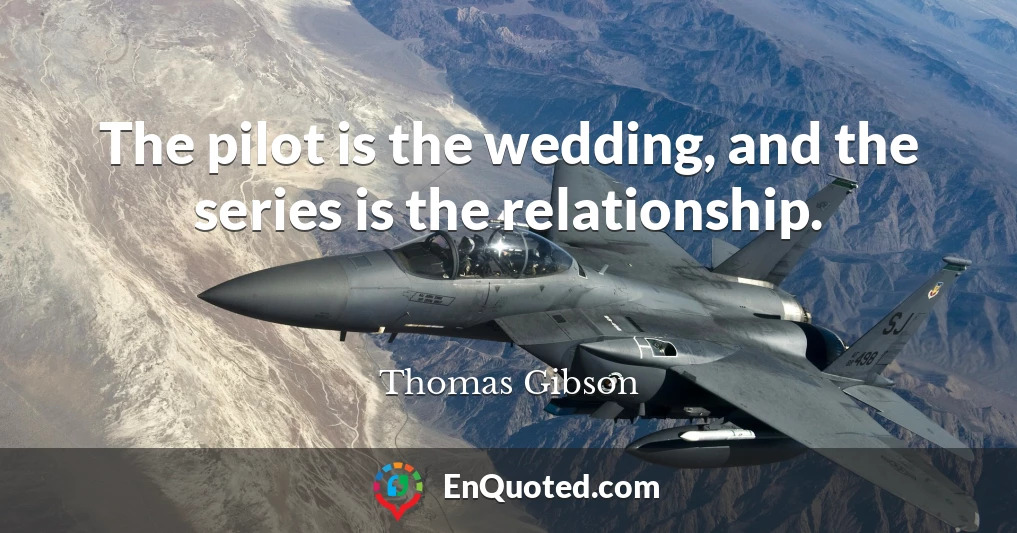 The pilot is the wedding, and the series is the relationship.
