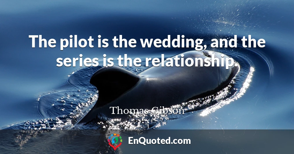 The pilot is the wedding, and the series is the relationship.