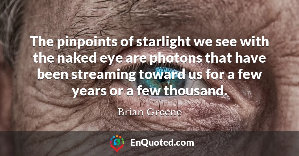 The pinpoints of starlight we see with the naked eye are photons that have been streaming toward us for a few years or a few thousand.