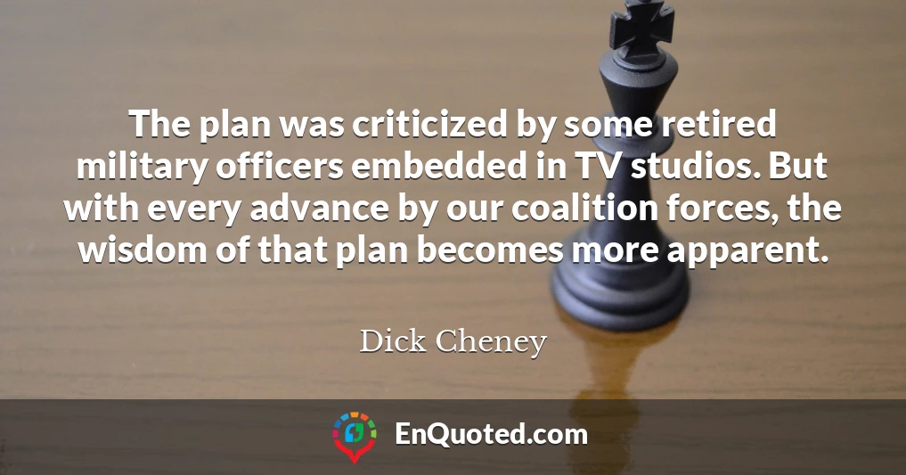 The plan was criticized by some retired military officers embedded in TV studios. But with every advance by our coalition forces, the wisdom of that plan becomes more apparent.