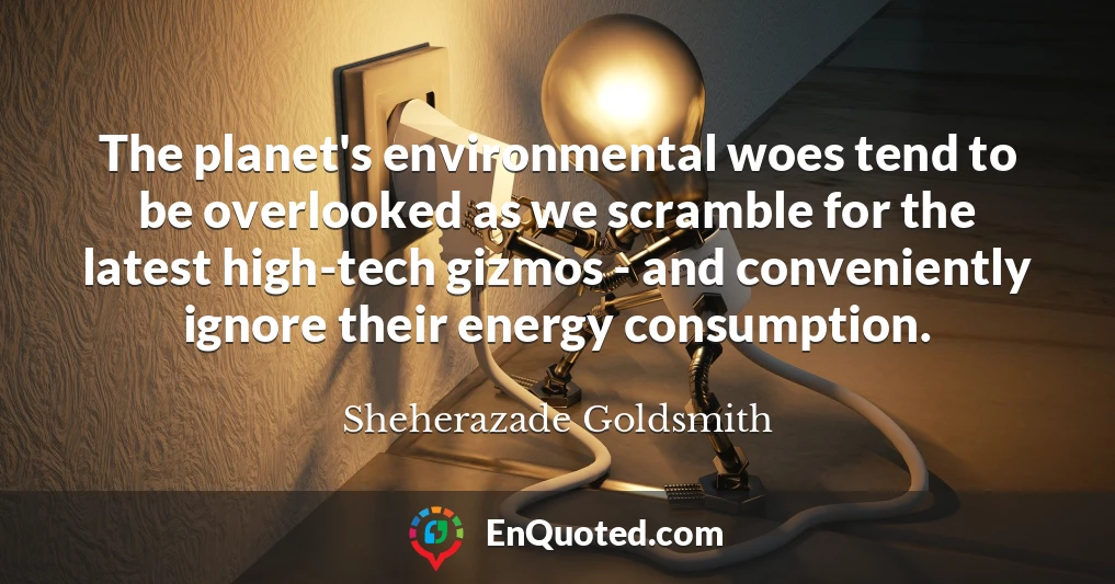 The planet's environmental woes tend to be overlooked as we scramble for the latest high-tech gizmos - and conveniently ignore their energy consumption.