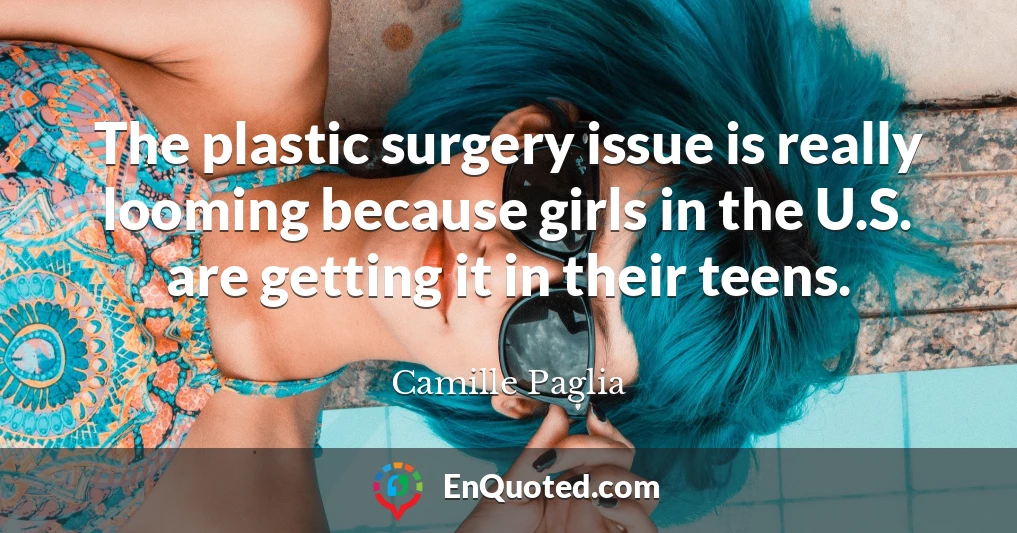 The plastic surgery issue is really looming because girls in the U.S. are getting it in their teens.