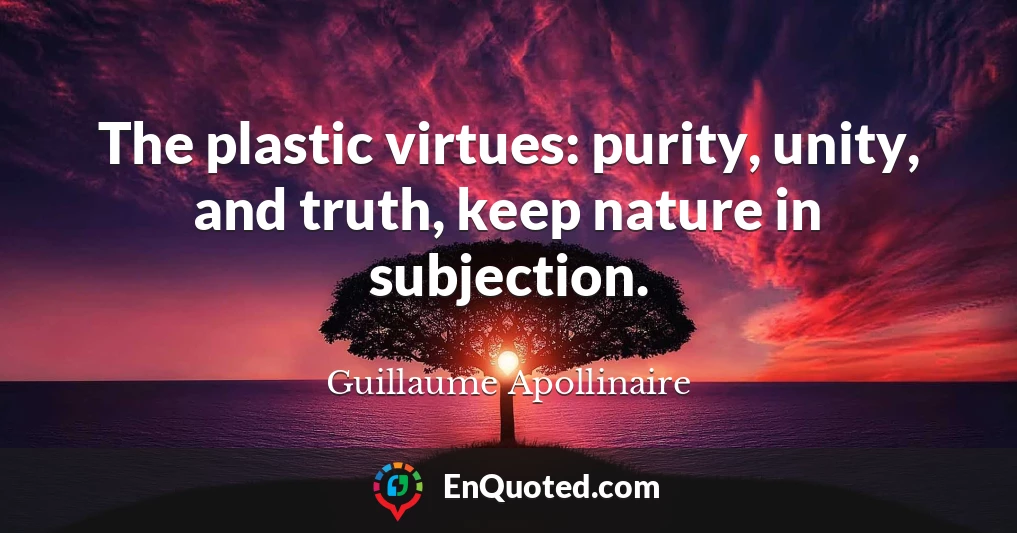 The plastic virtues: purity, unity, and truth, keep nature in subjection.