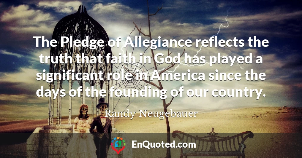The Pledge of Allegiance reflects the truth that faith in God has played a significant role in America since the days of the founding of our country.