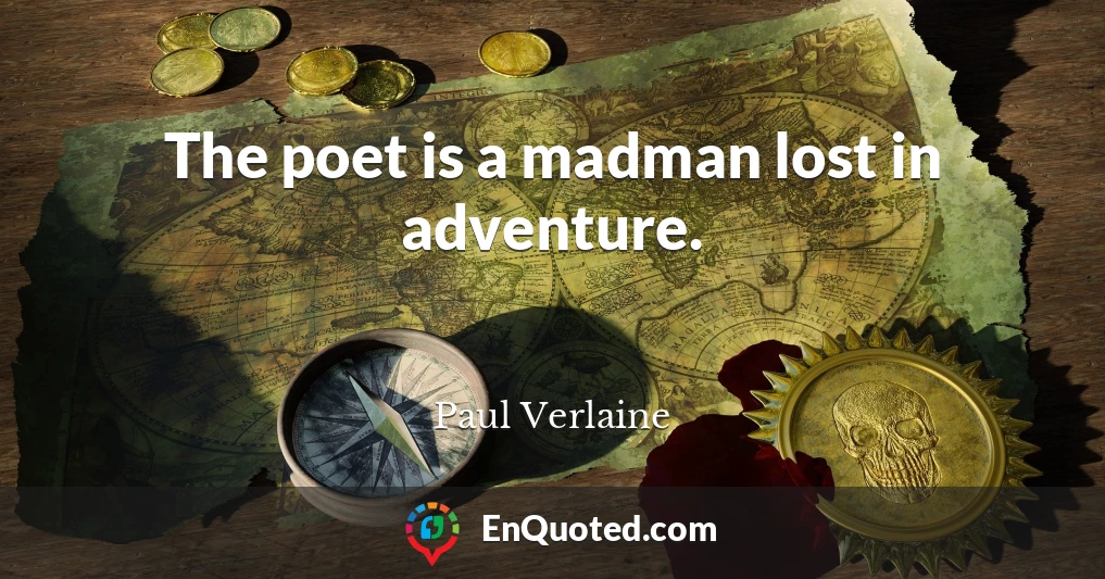 The poet is a madman lost in adventure.