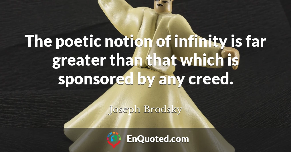 The poetic notion of infinity is far greater than that which is sponsored by any creed.