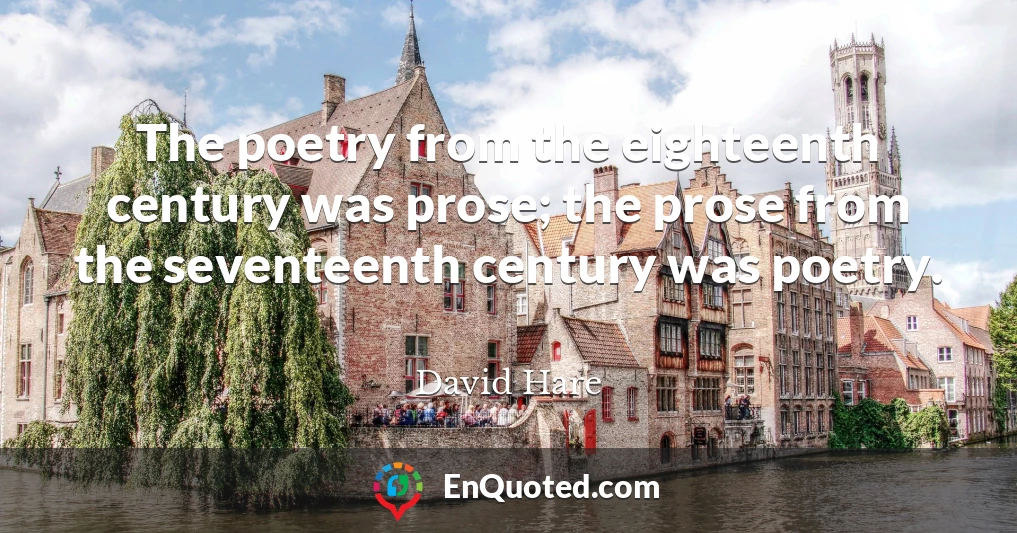 The poetry from the eighteenth century was prose; the prose from the seventeenth century was poetry.
