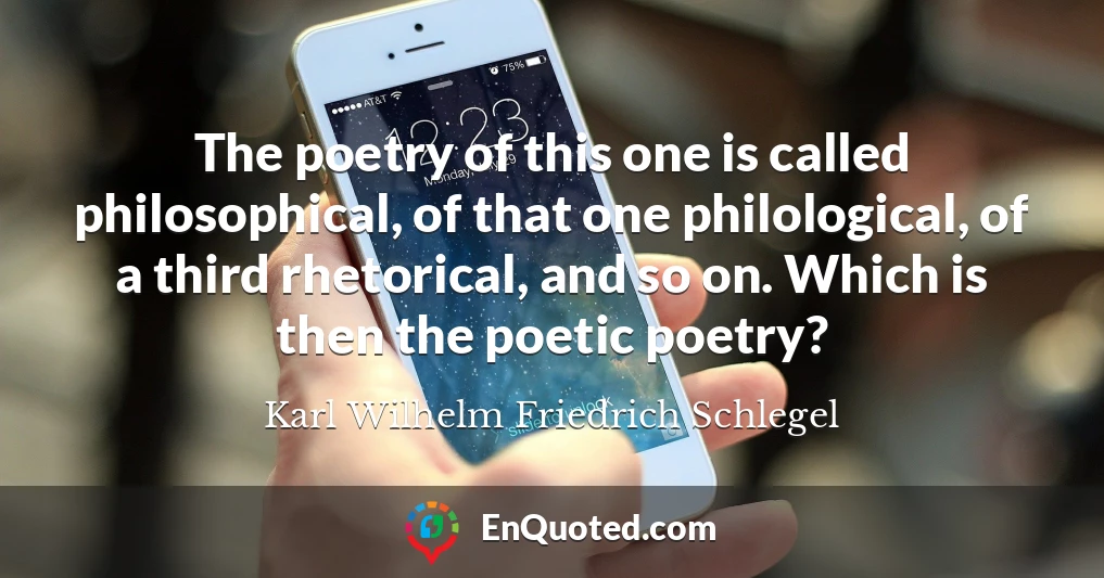 The poetry of this one is called philosophical, of that one philological, of a third rhetorical, and so on. Which is then the poetic poetry?