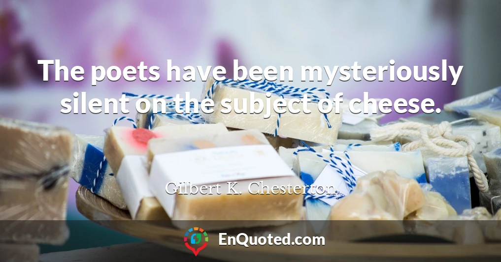 The poets have been mysteriously silent on the subject of cheese.