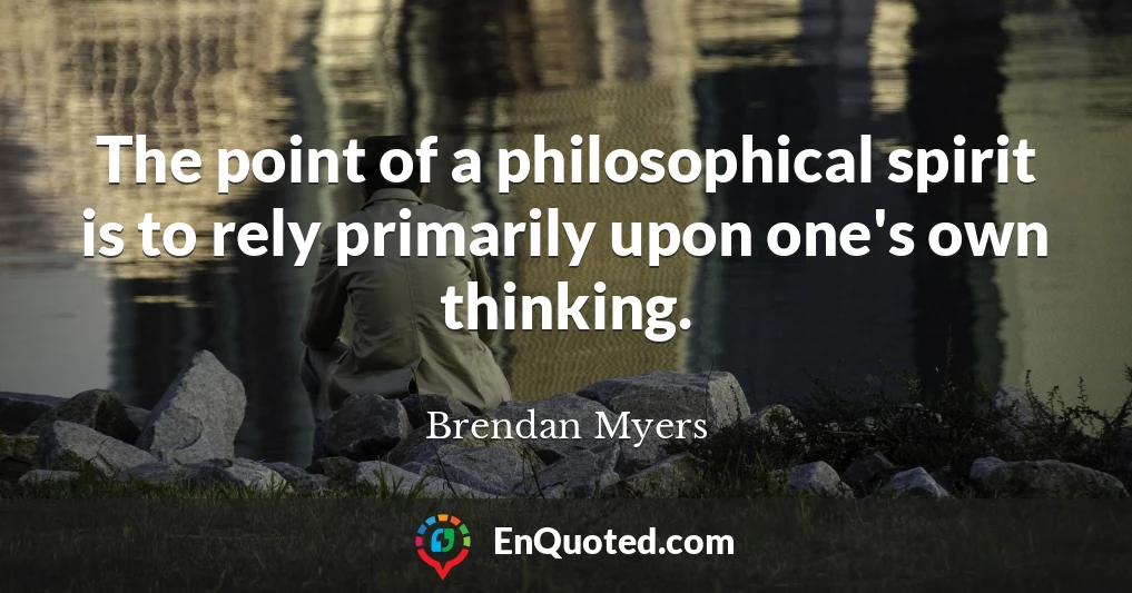 The point of a philosophical spirit is to rely primarily upon one's own thinking.