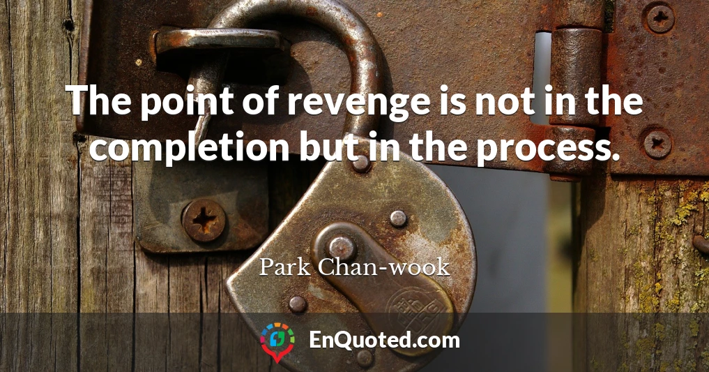 The point of revenge is not in the completion but in the process.