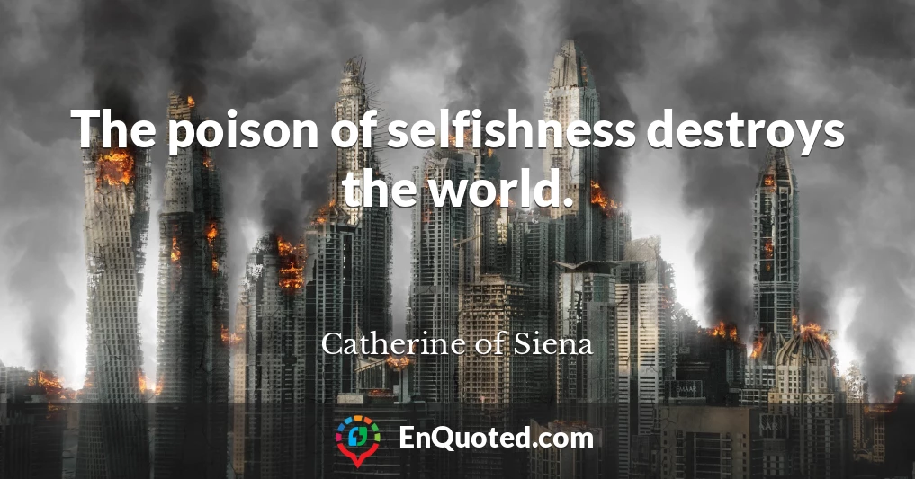 The poison of selfishness destroys the world.