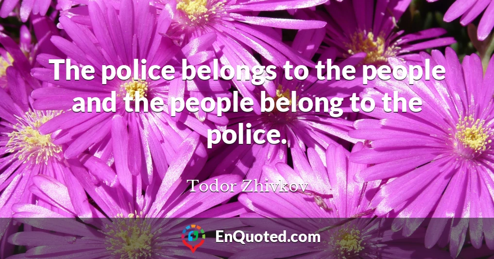 The police belongs to the people and the people belong to the police.
