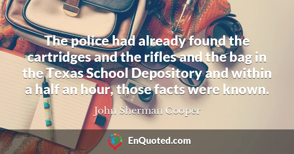 The police had already found the cartridges and the rifles and the bag in the Texas School Depository and within a half an hour, those facts were known.