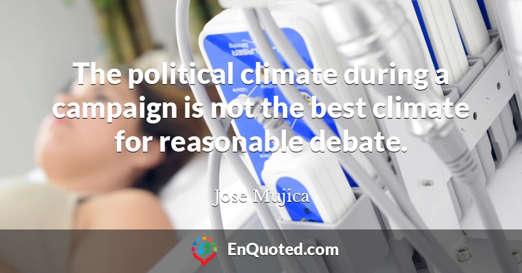 The political climate during a campaign is not the best climate for reasonable debate.